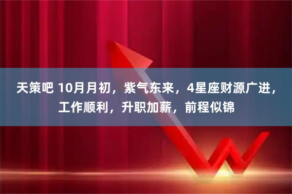 天策吧 10月月初，紫气东来，4星座财源广进，工作顺利，升职加薪，前程似锦