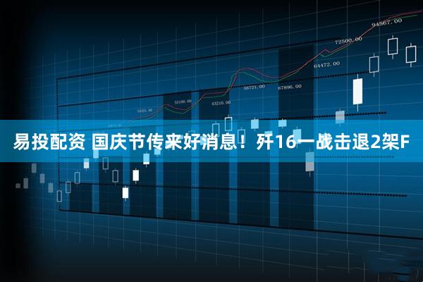 易投配资 国庆节传来好消息！歼16一战击退2架F