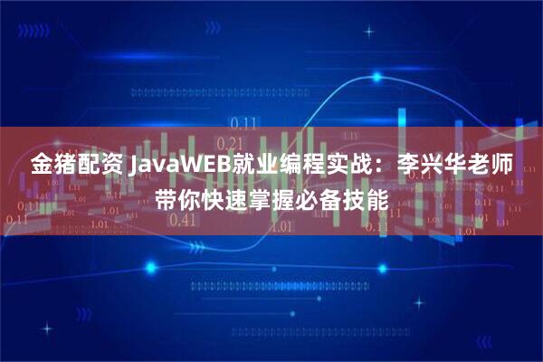 金猪配资 JavaWEB就业编程实战：李兴华老师带你快速掌握必备技能
