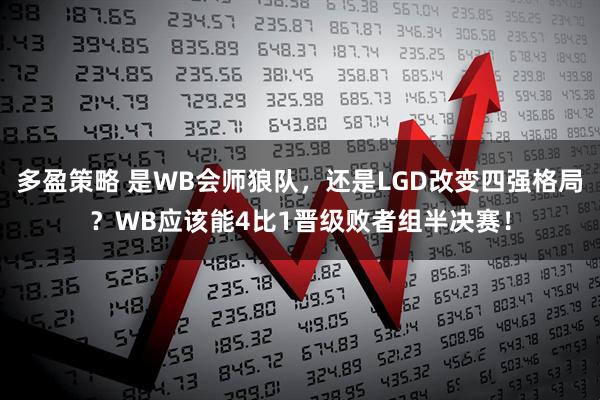 多盈策略 是WB会师狼队，还是LGD改变四强格局？WB应该能4比1晋级败者组半决赛！